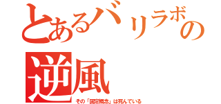 とあるバリラボの逆風（その「固定概念」は死んでいる）