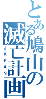 とある鳩山の滅亡計画（ＪＡＰＡＮ）