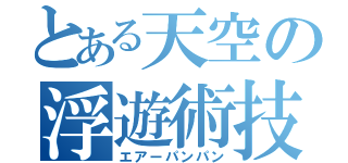 とある天空の浮遊術技（エアーパンパン）