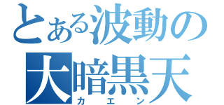 とある波動の大暗黒天（カエン）