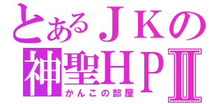 とあるＪＫの神聖ＨＰⅡ（かんこの部屋）