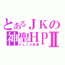 とあるＪＫの神聖ＨＰⅡ（かんこの部屋）