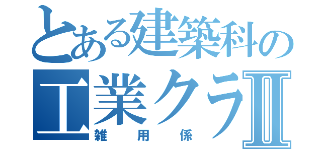 とある建築科の工業クラブⅡ（雑用係）