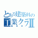 とある建築科の工業クラブⅡ（雑用係）