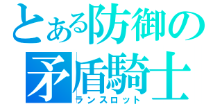 とある防御の矛盾騎士（ランスロット）