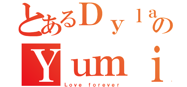 とあるＤｙｌａｎ ａｎｄのＹｕｍｉ（Ｌｏｖｅ ｆｏｒｅｖｅｒ）