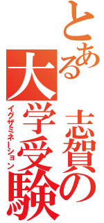 とある 志賀の大学受験（イグザミネーション）