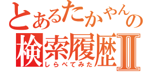 とあるたかやんの検索履歴Ⅱ（しらべてみた）