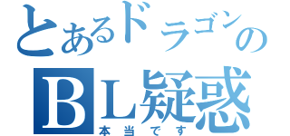 とあるドラゴンのＢＬ疑惑（本当です）