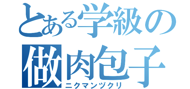 とある学級の做肉包子（ニクマンヅクリ）