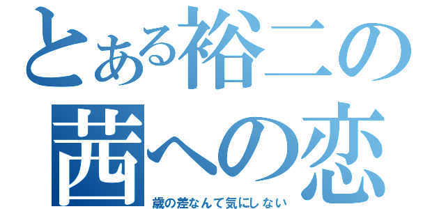 とある裕二の茜への恋物語（歳の差なんて気にしない）