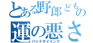 とある野郎どもの運の悪さ（バッドタイミング）