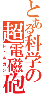とある科学の超電磁砲（レ〡ルガン）