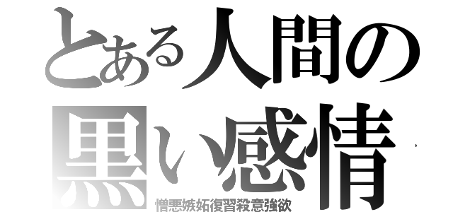 とある人間の黒い感情（憎悪嫉妬復習殺意強欲）