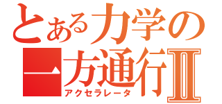 とある力学の一方通行Ⅱ（アクセラレータ）