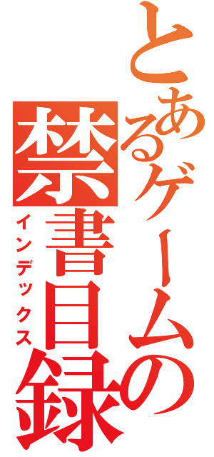 とあるゲームの禁書目録（インデックス）