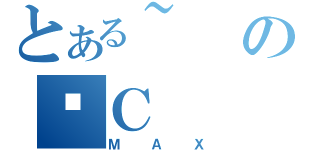 とある~の׋Ｃ（ＭＡＸ）