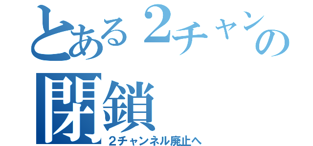 とある２チャンネルの閉鎖（２チャンネル廃止へ）