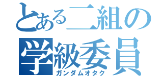 とある二組の学級委員（ガンダムオタク）