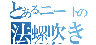 とあるニートの法螺吹き（ブースター）