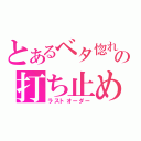 とあるベタ惚れの打ち止め（ラストオーダー）