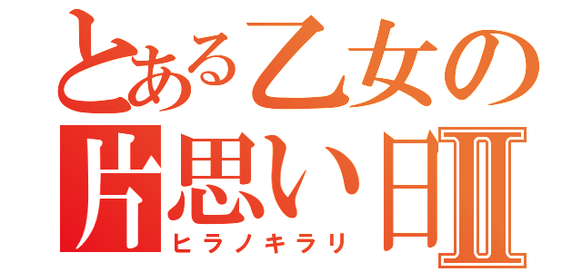 とある乙女の片思い日記Ⅱ（ヒラノキラリ）