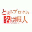 とあるブログの名は暇人殺し（ヒマジンブレイカー）