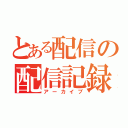 とある配信の配信記録（アーカイブ）