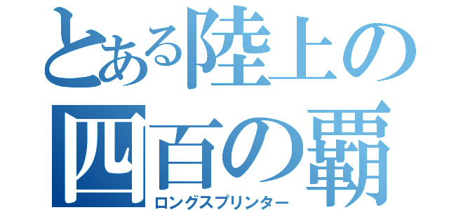 とある陸上の四百の覇者（ロングスプリンター）