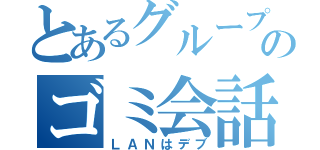 とあるグループのゴミ会話（ＬＡＮはデブ）