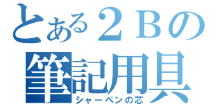 とある２Ｂの筆記用具（シャーペンの芯）