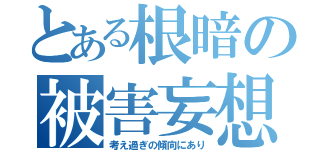 とある根暗の被害妄想（考え過ぎの傾向にあり）