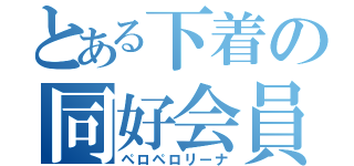 とある下着の同好会員（ペロペロリーナ）