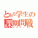 とある学生の課期問戦（スタディ）