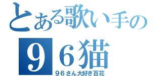 とある歌い手の９６猫（９６さん大好き百花）