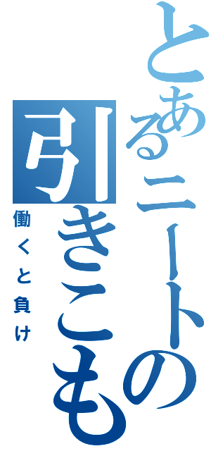 とあるニートの引きこもり生活（働くと負け）