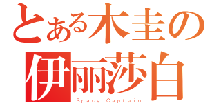 とある木圭の伊丽莎白（Ｓｐａｃｅ Ｃａｐｔａｉｎ）