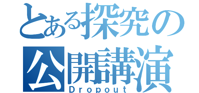 とある探究の公開講演（Ｄｒｏｐｏｕｔ）