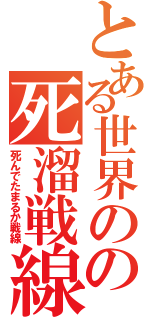 とある世界のの死溜戦線（死んでたまるか戦線）