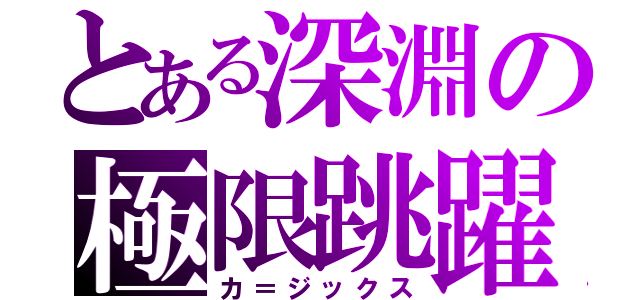 とある深淵の極限跳躍（カ＝ジックス）