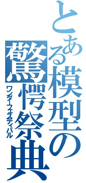 とある模型の驚愕祭典（ワンダーフェスティバル）