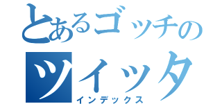 とあるゴッチのツイッター（インデックス）