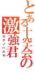 とある十空会の激強君（カタノハルキ）