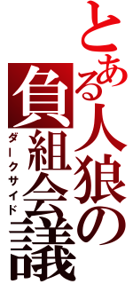 とある人狼の負組会議（ダークサイド）