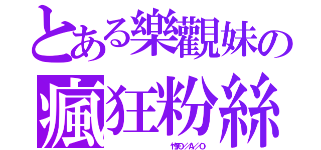 とある樂觀妹の瘋狂粉絲（                 竹子Ｏ／／Ａ／／Ｏ）