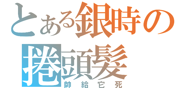 とある銀時の捲頭髮（帥給它死）