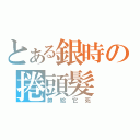 とある銀時の捲頭髮（帥給它死）