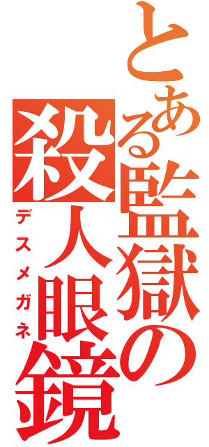 とある監獄の殺人眼鏡（デスメガネ）