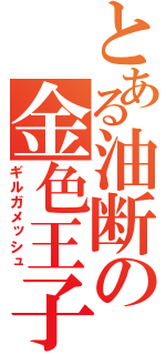 とある油断の金色王子（ギルガメッシュ）