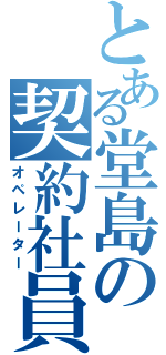 とある堂島の契約社員（オペレーター）